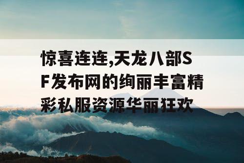 惊喜连连,天龙八部SF发布网的绚丽丰富精彩私服资源华丽狂欢