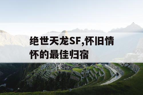 绝世天龙SF,怀旧情怀的最佳归宿