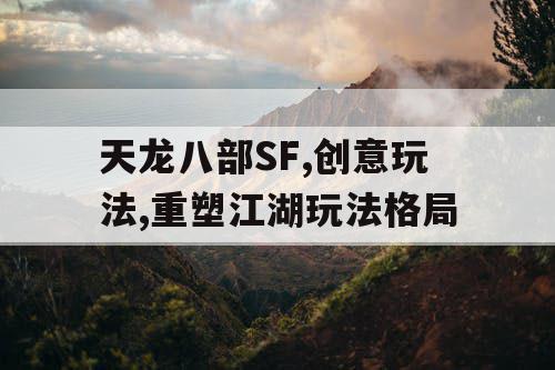 天龙八部SF,创意玩法,重塑江湖玩法格局