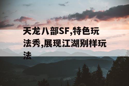 天龙八部SF,特色玩法秀,展现江湖别样玩法