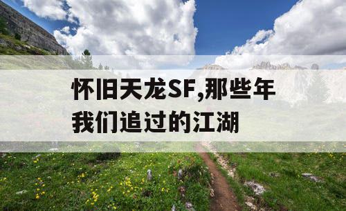 怀旧天龙SF,那些年我们追过的江湖