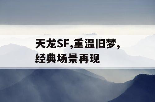 天龙SF,重温旧梦,经典场景再现