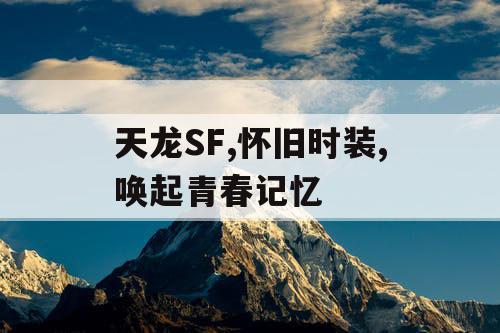 天龙SF,怀旧时装,唤起青春记忆