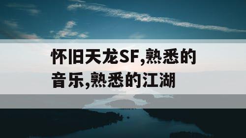 怀旧天龙SF,熟悉的音乐,熟悉的江湖