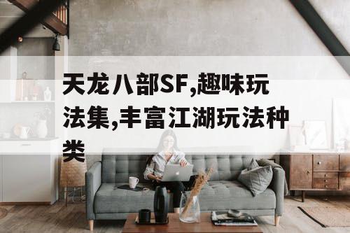 天龙八部SF,趣味玩法集,丰富江湖玩法种类
