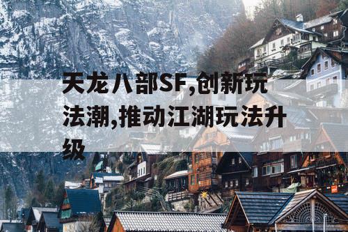 天龙八部SF,创新玩法潮,推动江湖玩法升级
