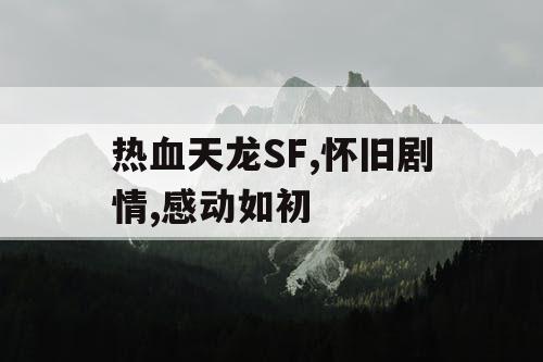 热血天龙SF,怀旧剧情,感动如初