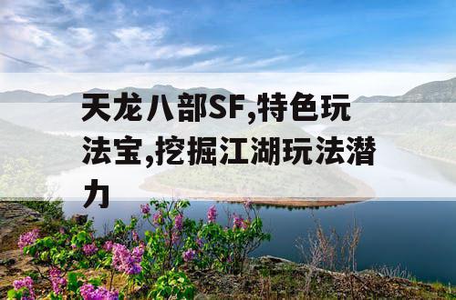 天龙八部SF,特色玩法宝,挖掘江湖玩法潜力