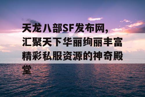 天龙八部SF发布网,汇聚天下华丽绚丽丰富精彩私服资源的神奇殿堂
