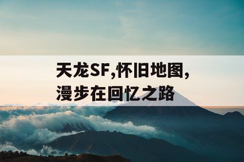 天龙SF,怀旧地图,漫步在回忆之路