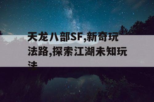 天龙八部SF,新奇玩法路,探索江湖未知玩法