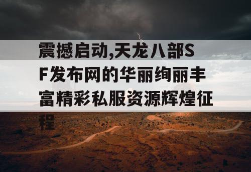 震撼启动,天龙八部SF发布网的华丽绚丽丰富精彩私服资源辉煌征程