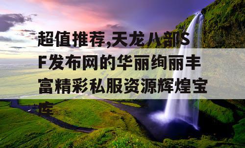 超值推荐,天龙八部SF发布网的华丽绚丽丰富精彩私服资源辉煌宝库