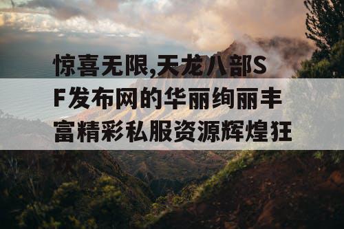 惊喜无限,天龙八部SF发布网的华丽绚丽丰富精彩私服资源辉煌狂欢