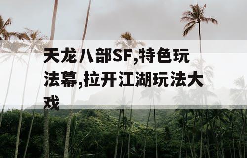 天龙八部SF,特色玩法幕,拉开江湖玩法大戏