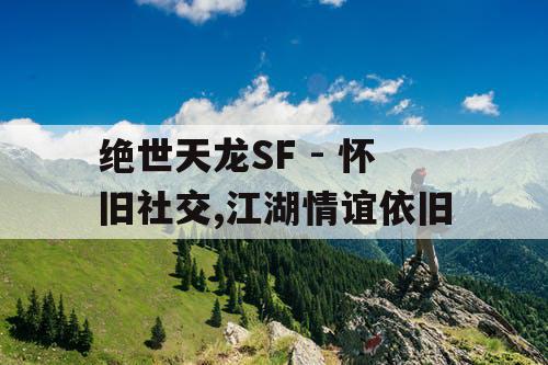 绝世天龙SF - 怀旧社交,江湖情谊依旧