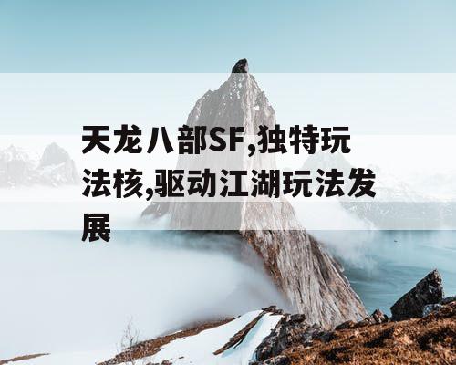 天龙八部SF,独特玩法核,驱动江湖玩法发展