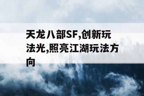 天龙八部SF,创新玩法光,照亮江湖玩法方向