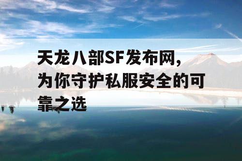 天龙八部SF发布网,为你守护私服安全的可靠之选