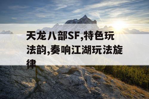 天龙八部SF,特色玩法韵,奏响江湖玩法旋律