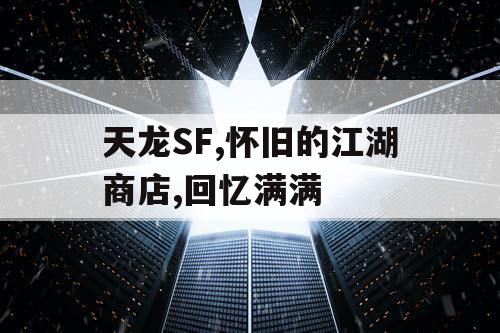 天龙SF,怀旧的江湖商店,回忆满满
