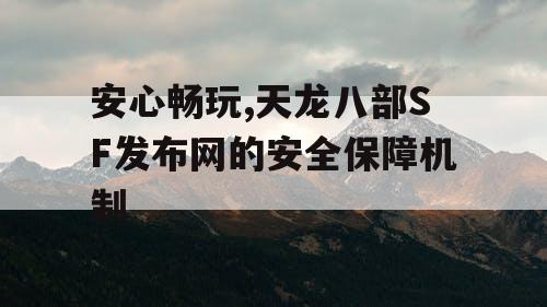 安心畅玩,天龙八部SF发布网的安全保障机制