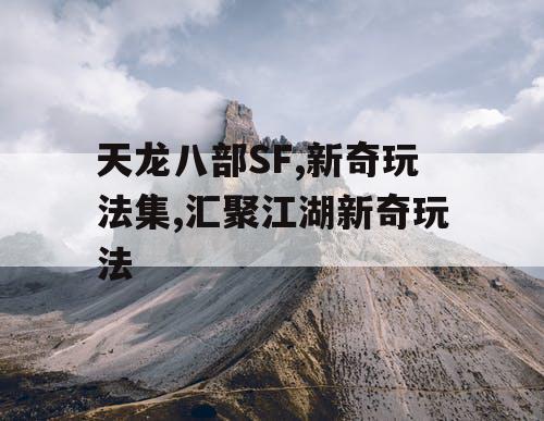 天龙八部SF,新奇玩法集,汇聚江湖新奇玩法