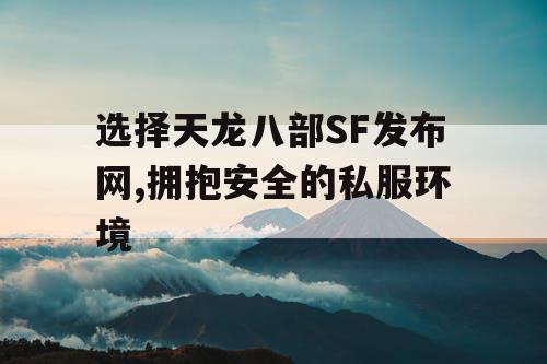 选择天龙八部SF发布网,拥抱安全的私服环境