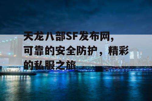 天龙八部SF发布网,可靠的安全防护，精彩的私服之旅