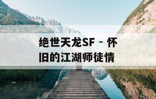 绝世天龙SF - 怀旧的江湖师徒情