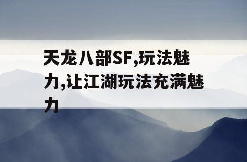 天龙八部SF,玩法魅力,让江湖玩法充满魅力