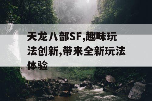 天龙八部SF,趣味玩法创新,带来全新玩法体验