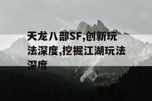 天龙八部SF,创新玩法深度,挖掘江湖玩法深度