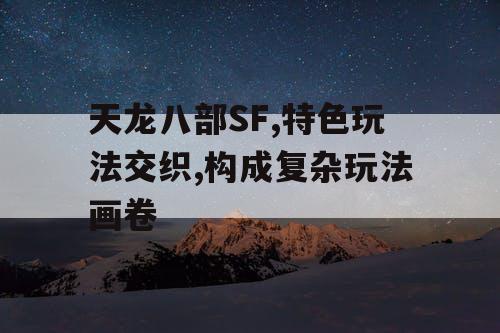 天龙八部SF,特色玩法交织,构成复杂玩法画卷