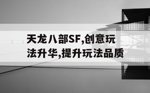 天龙八部SF,创意玩法升华,提升玩法品质
