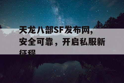天龙八部SF发布网,安全可靠，开启私服新征程