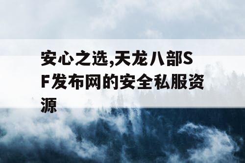 安心之选,天龙八部SF发布网的安全私服资源