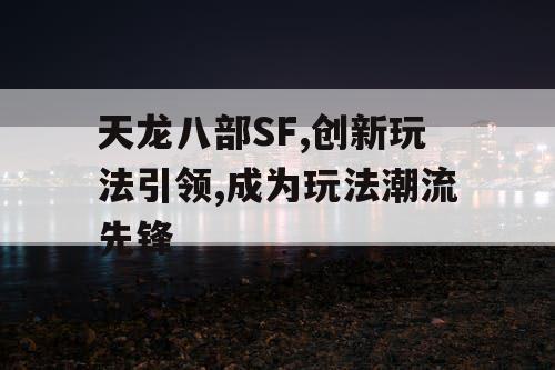 天龙八部SF,创新玩法引领,成为玩法潮流先锋