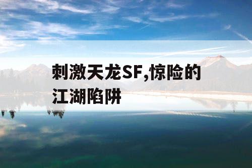 刺激天龙SF,惊险的江湖陷阱