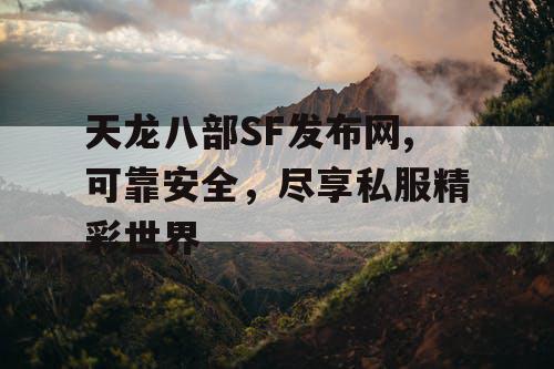 天龙八部SF发布网,可靠安全，尽享私服精彩世界