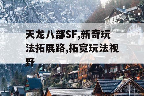 天龙八部SF,新奇玩法拓展路,拓宽玩法视野
