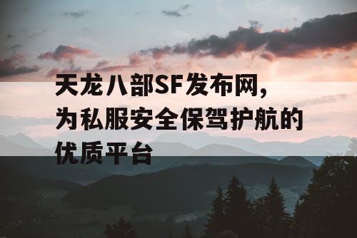 天龙八部SF发布网,为私服安全保驾护航的优质平台