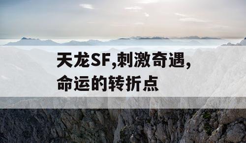 天龙SF,刺激奇遇,命运的转折点