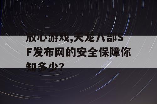 放心游戏,天龙八部SF发布网的安全保障你知多少？