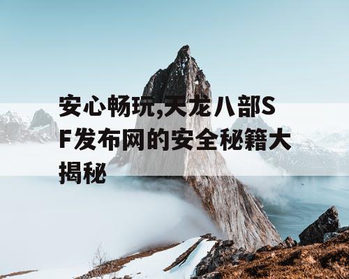 安心畅玩,天龙八部SF发布网的安全秘籍大揭秘