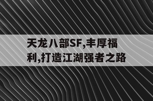 天龙八部SF,丰厚福利,打造江湖强者之路