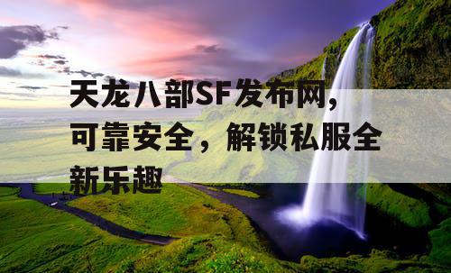 天龙八部SF发布网,可靠安全，解锁私服全新乐趣