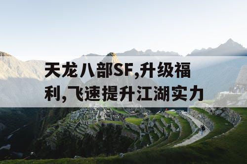 天龙八部SF,升级福利,飞速提升江湖实力