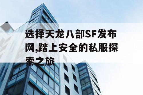 选择天龙八部SF发布网,踏上安全的私服探索之旅