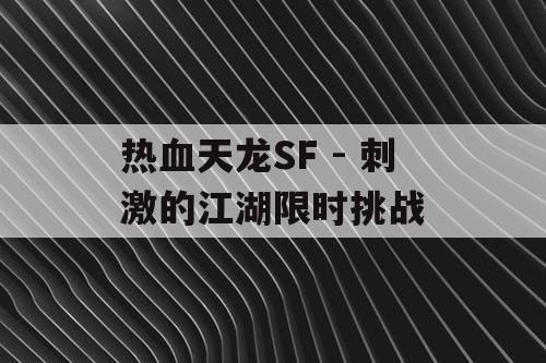 热血天龙SF - 刺激的江湖限时挑战